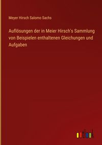 Produktbild: Aufl&ouml;sungen der in Meier Hirsch's Sammlung von Beispielen enthaltenen Gleichungen und Aufgaben