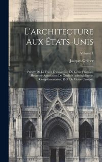 Produktbild: L'architecture aux &Eacute;tats-Unis; preuve de la force d'expansion du g&eacute;nie fran&ccedil;ais, heureuse association de qualit&eacute;s admirablement compl&eacute;mentaires. Pr&eacute;f.