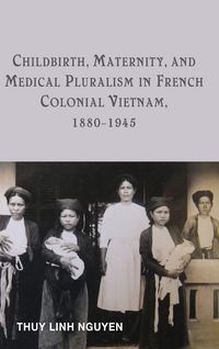 Produktbild: Childbirth, Maternity, and Medical Pluralism in French Colonial Vietnam, 1880-1945