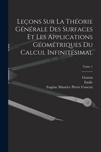 Produktbild: Le&ccedil;ons sur la th&eacute;orie g&eacute;n&eacute;rale des surfaces et les applications g&eacute;om&eacute;triques du calcul infinit&eacute;simal; Tome 1