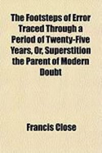Produktbild: The Footsteps of Error Traced Through a Period of Twenty-Five Years, Or, Superstition the Parent of Modern Doubt