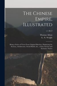 Produktbild: The Chinese Empire, Illustrated: Being a Series of Views From Original Sketches, Displaying the Scenery, Architecture, Social Habits, &c., of That Anc