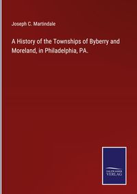 Produktbild: A History of the Townships of Byberry and Moreland, in Philadelphia, PA.