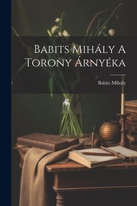 Produktbild: Babits Mih&aacute;ly A Torony &Aacute;rny&eacute;ka