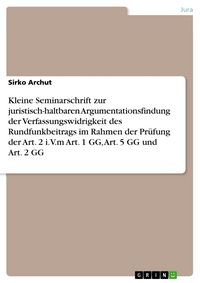 Produktbild: Kleine Seminarschrift zur juristisch-haltbaren Argumentationsfindung der Verfassungswidrigkeit des Rundfunkbeitrags im Rahmen der Pr&uuml;fung der Art. 2 i