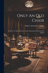 Produktbild: Only An Old Chair: Its Story As Taken Down In Choice Shorthand And Done Into English