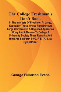 Produktbild: The College Freshman'S Don'T Book; In The Interests Of Freshmen At Large, Especially Those Whose Remaining At Large Uninstructed & Unguided Appears A