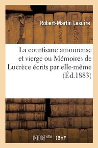 Produktbild: La courtisane amoureuse et vierge ou M&eacute;moires de Lucr&egrave;ce &eacute;crits par elle-m&ecirc;me