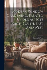 Produktbild: Modern Window Gardening, Treated Under Aspects North, South, East And West