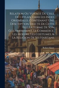 Produktbild: Relation ou voyage de l'isle de Ceylan, dans les Indes orientales. Contenant une description exacte de cette isle, la forme de son gouvernement, le co