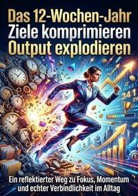 Produktbild: Das 12-Wochen-Jahr: Ziele komprimieren Output explodieren