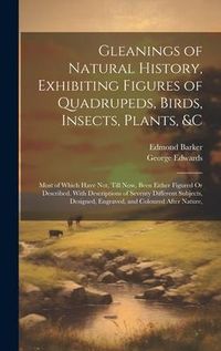 Produktbild: Gleanings of Natural History, Exhibiting Figures of Quadrupeds, Birds, Insects, Plants, &C