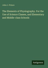 Produktbild: The Elements of Physiography. For the Use of Science Classes, and Elementary and Middle-class Schools
