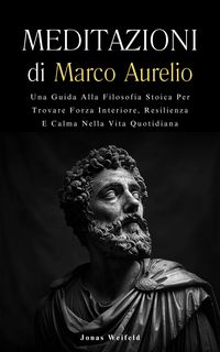 Produktbild: Meditazioni di Marco Aurelio: Una Guida Alla Filosofia Stoica Per Trovare Forza Interiore, Resilienza E Calma Nella Vita Quotidiana