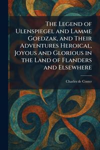 Produktbild: The Legend of Ulenspiegel and Lamme Goedzak, and Their Adventures Heroical, Joyous and Glorious in the Land of Flanders and Elsewhere