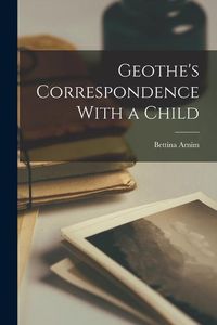 Bild vom Artikel Geothe's Correspondence With a Child vom Autor Bettina Arnim