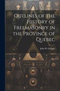 Produktbild: Outlines of the History of Freemasonry in the Province of Quebec