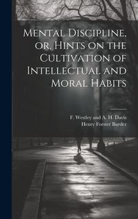Produktbild: Mental Discipline, or, Hints on the Cultivation of Intellectual and Moral Habits