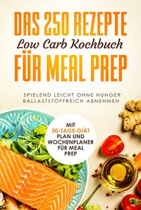 Produktbild: Das 250 Rezepte Low Carb Kochbuch f&uuml;r Meal Prep - Spielend leicht ohne Hunger ballaststoffreich abnehmen | Mit 30-Tage Di&auml;t Plan und Wochenplaner f&uuml;r