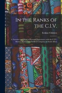 Produktbild: In the Ranks of the C.I.V.: a Narrative and Diary of Personal Experiences With the C.I.V. Battery (Honourable Artillery Company) in South Africa