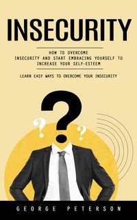 Produktbild: Insecurity: Learn Easy Ways to Overcome Your Insecurity (How to Overcome Insecurity and Start Embracing Yourself to Increase Your Self-esteem)