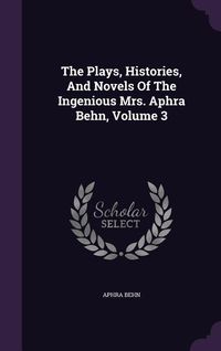Produktbild: The Plays, Histories, And Novels Of The Ingenious Mrs. Aphra Behn, Volume 3