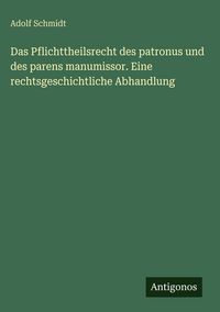 Produktbild: Das Pflichttheilsrecht des patronus und des parens manumissor. Eine rechtsgeschichtliche Abhandlung