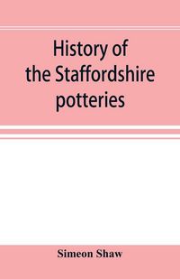 Produktbild: History of the Staffordshire potteries; and the rise and progress of the manufacture of pottery and porcelain; with references to genuine specimens, a