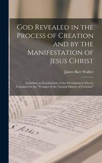 Produktbild: God Revealed in the Process of Creation and by the Manifestation of Jesus Christ: Including an Examination of the Development Theory Contained in the
