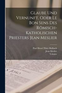 Produktbild: Glaube Und Vernunft, Oder Le Bon Sens Des R&ouml;misch-Katholischen Priesters Jean Meslier