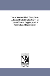 Produktbild: Life of Andrew Hull Foote, Rear-Admiral United States Navy. by James Mason Hoppin, with a Portrait and Illustrations.
