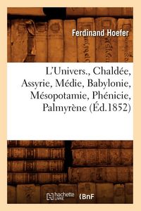 Produktbild: L'Univers. , Chald&eacute;e, Assyrie, M&eacute;die, Babylonie, M&eacute;sopotamie, Ph&eacute;nicie, Palmyr&egrave;ne (&Eacute;d.1852)