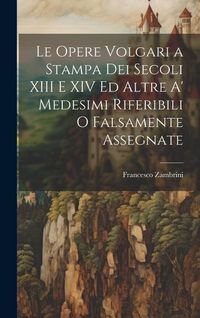 Produktbild: Le Opere Volgari a Stampa Dei Secoli XIII E XIV Ed Altre A' Medesimi Riferibili O Falsamente Assegnate
