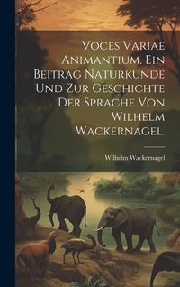Produktbild: Voces variae Animantium. Ein Beitrag Naturkunde und zur Geschichte der Sprache von Wilhelm Wackernagel.