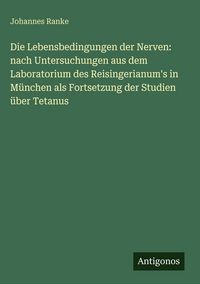 Produktbild: Die Lebensbedingungen der Nerven: nach Untersuchungen aus dem Laboratorium des Reisingerianum's in M&uuml;nchen als Fortsetzung der Studien &uuml;ber Tetanus