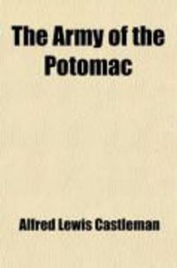 Produktbild: The Army of the Potomac; Behind the Scenes. a Diary of Unwritten History; From the Organization of the Army to the Close of the Campaign in