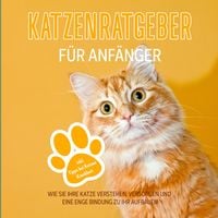 Produktbild: Katzenratgeber f&uuml;r Anf&auml;nger: Wie Sie Ihre Katze verstehen, versorgen und eine enge Bindung zu Ihr aufbauen - inkl. Tipps bei Katzen Krankheit