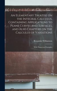 Produktbild: An Elementary Treatise on the Integral Calculus, Containing Applications to Plane Curves and Surfaces, and Also Chapters on the Calculus of Variations