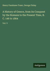 Produktbild: A History of Greece, from its Conquest by the Romans to the Present Time, B. C. 146 to 1864