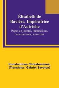 Produktbild: &Eacute;lisabeth de Bavi&egrave;re, Imp&eacute;ratrice d'Autriche; Pages de journal, impressions, conversations, souvenirs