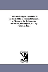 Produktbild: The Archaeological Collection of the United States National Museum, in Charge of the Smithsonian institution, Washington, D.C. by Charles Rau.