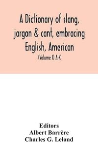 Produktbild: A dictionary of slang, jargon & cant, embracing English, American, and Anglo-Indian slang, pidgin English, tinkers' jargon and other irregular phraseology (Volume I) A-K