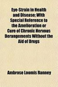 Produktbild: Eye-Strain in Health and Disease; With Special Reference to the Amelioration or Cure of Chronic Nervous Derangements Without the Aid of Drugs