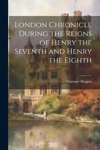 Produktbild: London Chronicle During the Reigns of Henry the Seventh and Henry the Eighth