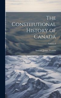 Produktbild: The Constitutional History of Canada; Volume I