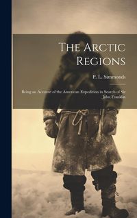 Produktbild: The Arctic Regions: Being an Account of the American Expedition in Search of Sir John Franklin