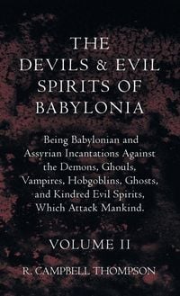 Produktbild: The Devils And Evil Spirits Of Babylonia, Being Babylonian And Assyrian Incantations Against The Demons, Ghouls, Vampires, Hobgoblins, Ghosts, And Kin