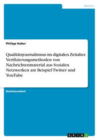 Produktbild: Qualit&auml;tsjournalismus im digitalen Zeitalter. Verifizierungsmethoden von Nachrichtenmaterial aus Sozialen Netzwerken am Beispiel Twitter und YouTube