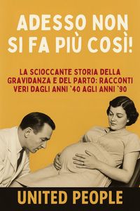 Produktbild: "Adesso Non Si Fa Pi&ugrave; Cos&igrave;!" - La Scioccante Storia della Gravidanza e del Parto: Racconti Veri dagli Anni '40 agli Anni '90