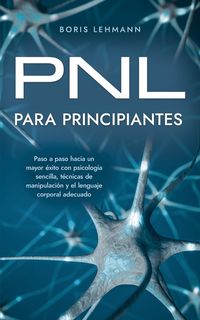 Produktbild: PNL para principiantes Paso a paso hacia un mayor &eacute;xito con psicolog&iacute;a sencilla, t&eacute;cnicas de manipulaci&oacute;n y el lenguaje corporal adecuado